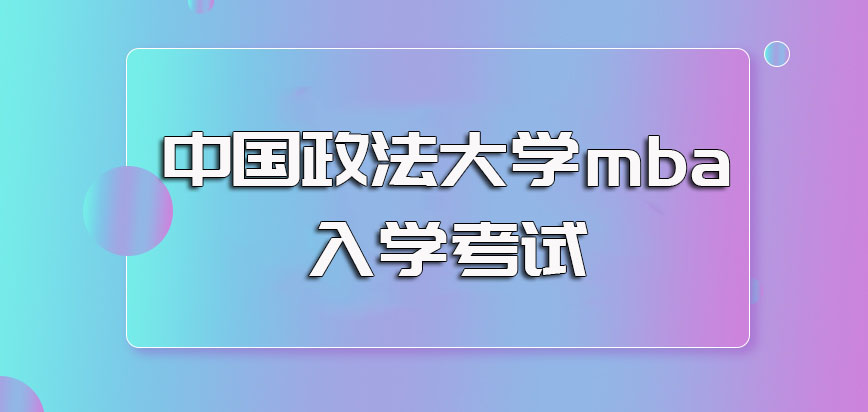 中国政法大学mba入学考试的通过概率以及获得入学考试的考核内容介绍