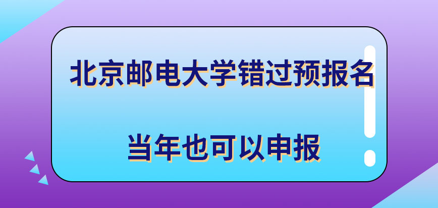 北京邮电大学在职研究生错过预报名当年还能申报吗预报名是定在九月进行的吗