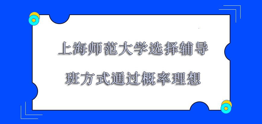 上海师范大学非全日制研究生选择辅导班的方式通过概率理想