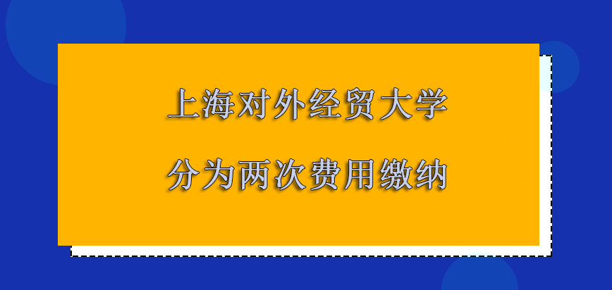 上海对外经贸大学非全日制研究生可以分为两次进行费用缴纳