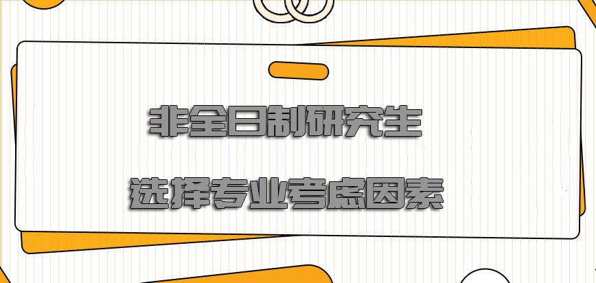 非全日制研究生选择专业的过程要考虑到各种因素