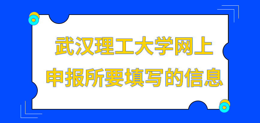 武汉理工大学在职研究生网上申报都要填写什么呢网报什么时间截止呢
