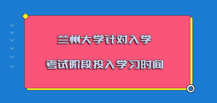 兰州大学非全日制研究生针对入学考试的阶段必须要投入更多的学习时间