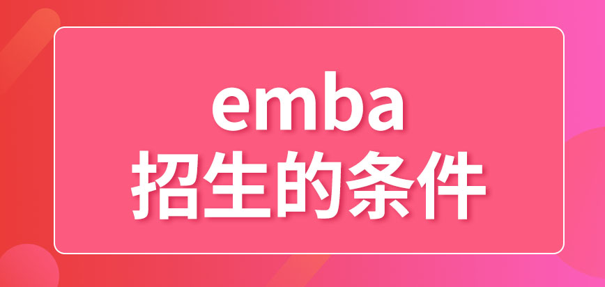 emba的招生需要哪些条件呢满足条件的人就可以入学了吗
