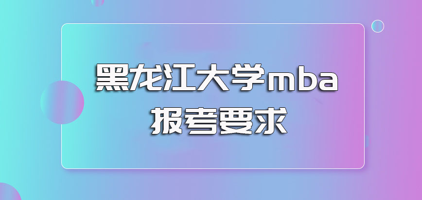 黑龙江大学mba的主要招生方式以及报考之前需要满足的要求