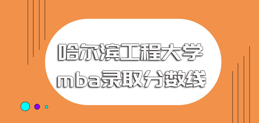 哈尔滨工程大学mba入学考试的录取分数线情况以及进校后的课程安排