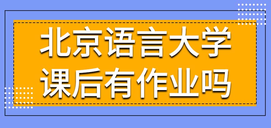 北京语言大学在职课程培训班每次课后有作业吗自学能代替上课吗