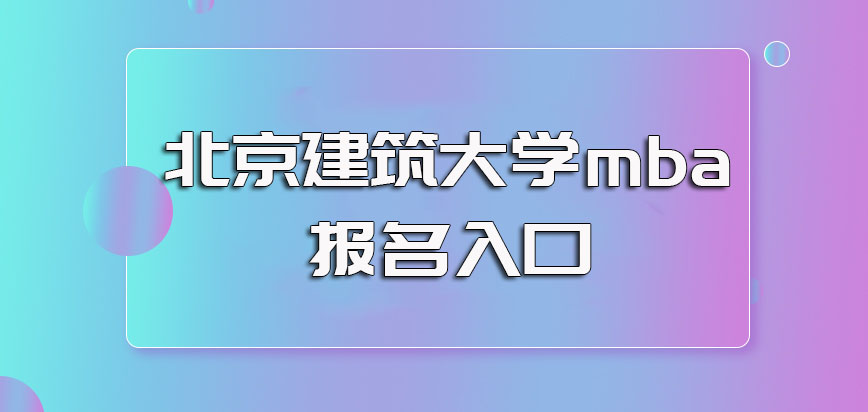 北京建築大學mba每年的報名時間和具體的報名入口情況解讀