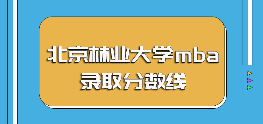 北京林业大学mba入学考试的考核难度以及其考试的录取分数线情况