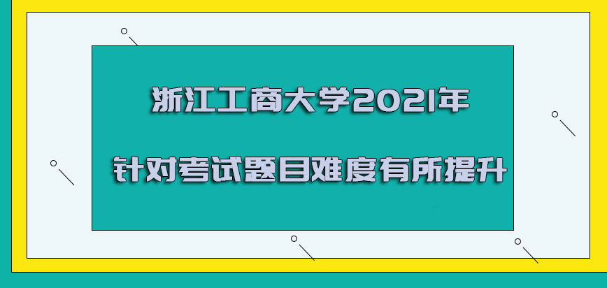 浙江工商大學非全日制研究生2021年針對考試題目難度有所提升