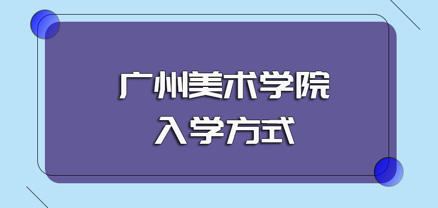 广州美术学院非全日制研究生具体的报名条件以及入学的主要方式要求