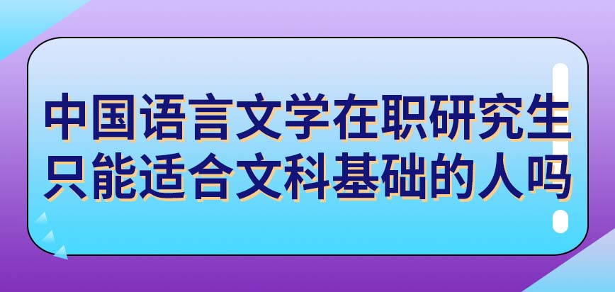 中国语言文学在职研究生只能适合文科基础的人吗只能在五月申硕吗