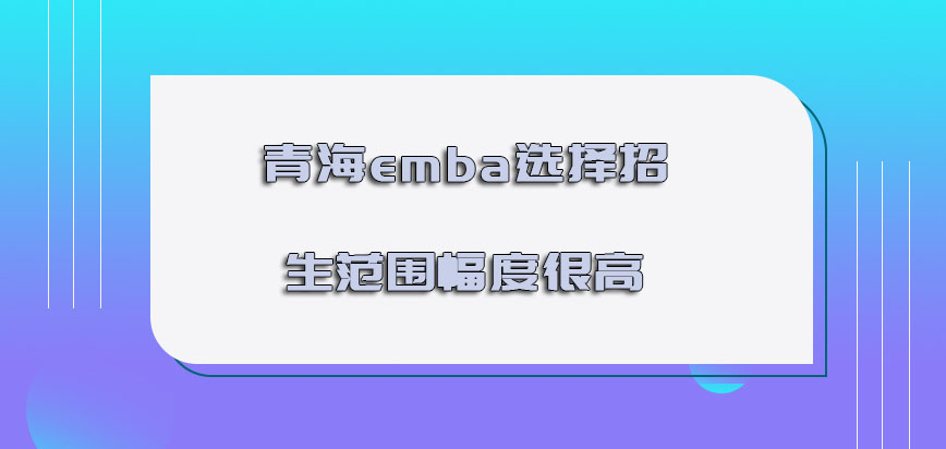 青海emba选择的招生范围幅度很高