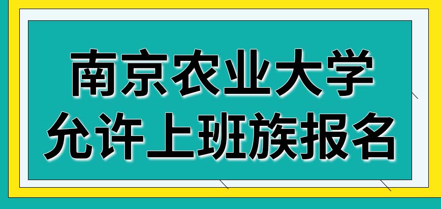 南京农业大学在职研究生只能允许上班族报名吗外地人适合挑选本校来学习吗