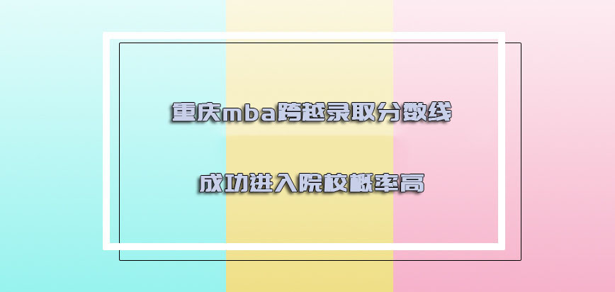 重庆mba跨越录取分数线成功进入院校的概率高