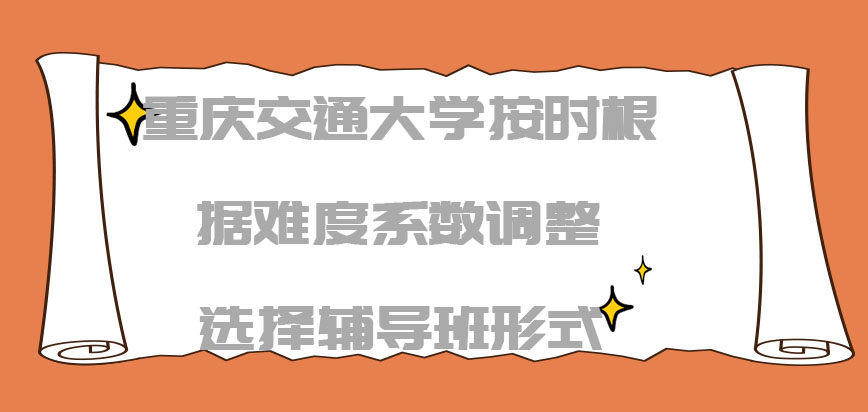 重庆交通大学非全日制研究生按时根据难度系数调整选择辅导班的形式