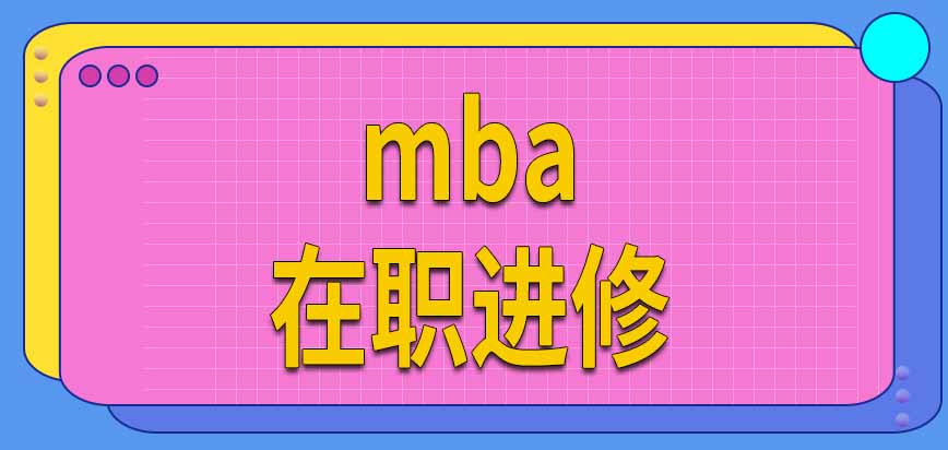 mba毕业后有几本证书呢能在入学后以在职进修的方式学习吗