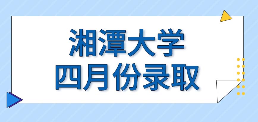 湘潭大学在职研究生四月中旬还在录取吗被录取的考生能收到通知书吗