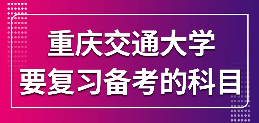 重庆交通大学在职研究生报名要复习哪几个科目呢还有就是入学考试会定在几月份呢