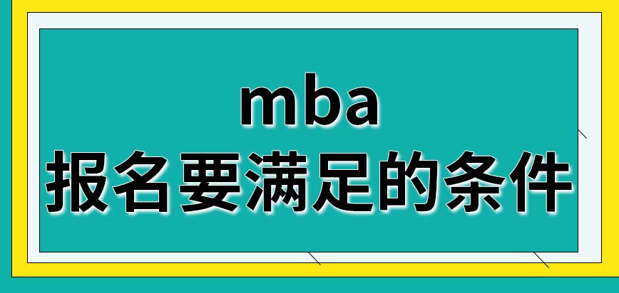 mba报名要满足的条件都是哪些方面的呢报名成功后要在什么时候考试呢