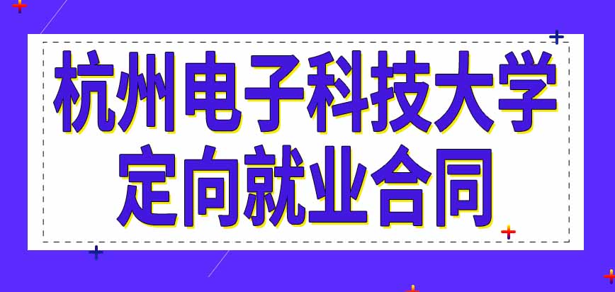 报考杭州电子科技大学在职研究生需要签定向就业合同吗由学校安排工作单位吗