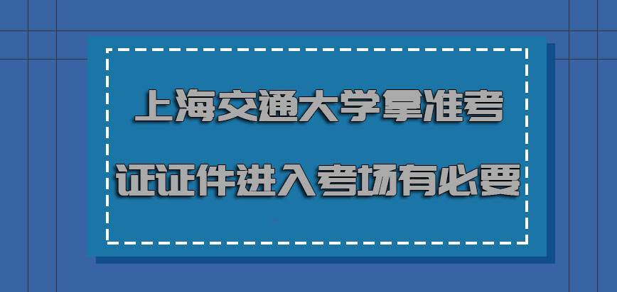 上海交通大学非全日制研究生拿准考证证件进入考场也是有必要的