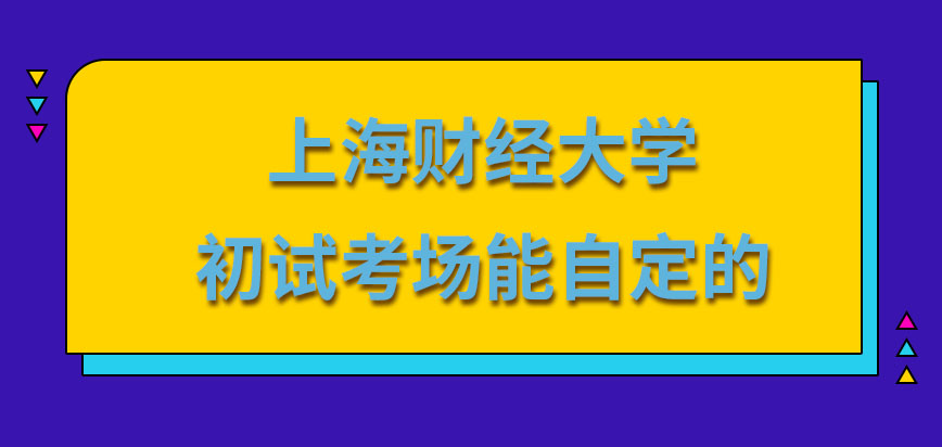 上海财经大学在职研究生初试的考场能自定吗初试的考核应该考几天呢
