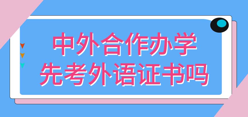 中外合作办学报读之前需要先考外语证书吗这种办学是公办类的项目吗