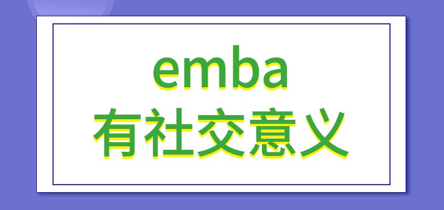 emba的学习过程有很大的社交意义吗是否都在月底时段开课呢