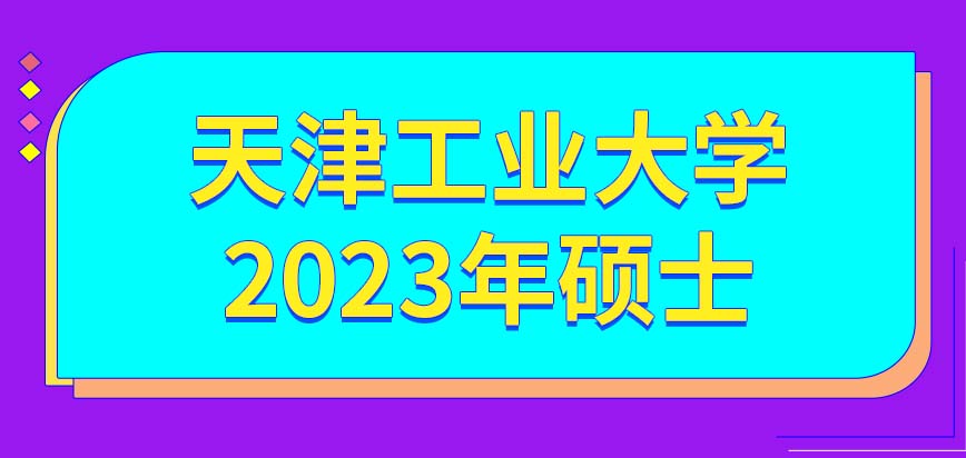 天津工业大学在职研究生2023年硕士将于几月开始报呢今年报考将有新标准吗