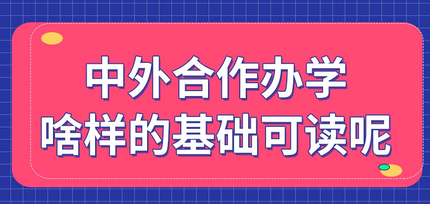 中外合作办学啥样的基础可以去读呢读了以后有国外毕业证吗