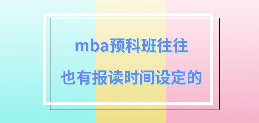 mba预科班是随时可申报吗预科班所规定要学习的时长为多久呢