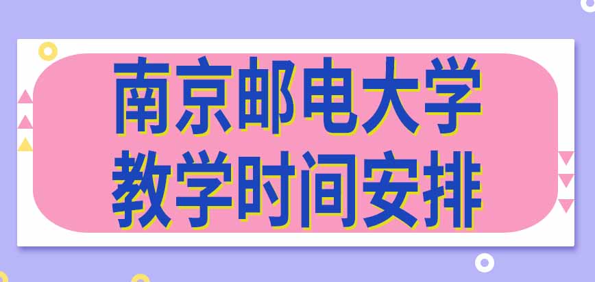 南京邮电大学在职研究生教学活动时间是学校提前安排的吗发课程表吗