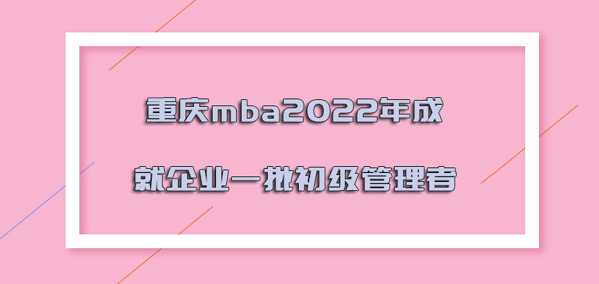 重庆mba2022年成就企业的一批初级管理者