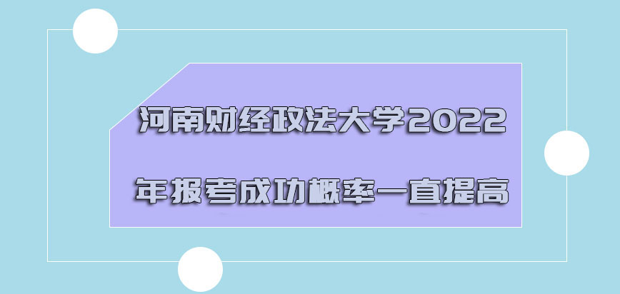河南财经政法大学mba2022年报考成功的概率一直提高