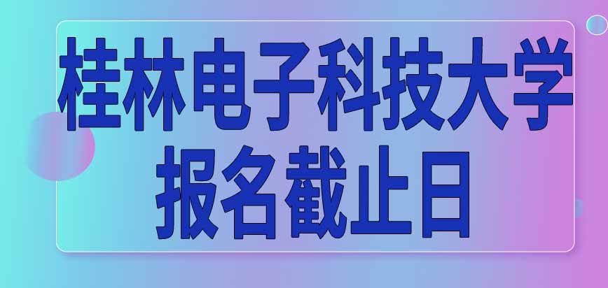 桂林电子科技大学在职研究生报名信息表提交截止日是哪天呢过后还能改专业吗