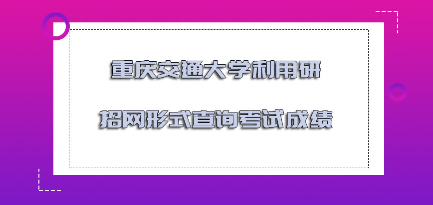 重庆交通大学非全日制研究生利用研招网的形式查询考试成绩