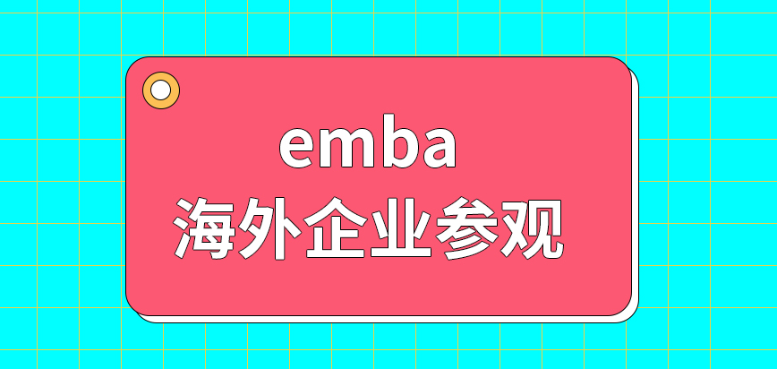 emba去海外企业参观的机会能拿到手吗不是企业高层为啥不适合读呢
