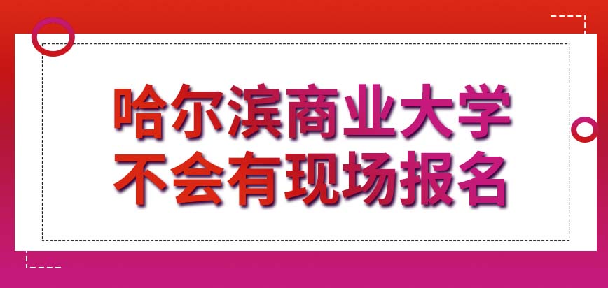 哈尔滨商业大学在职研究生现场报名在什么时候举行呢报名的费用超过二百元了吗