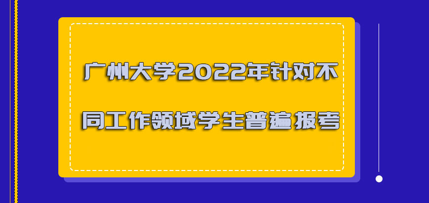 广州大学非全日制研究生2022年针对不同工作领域的学生可以普遍报考
