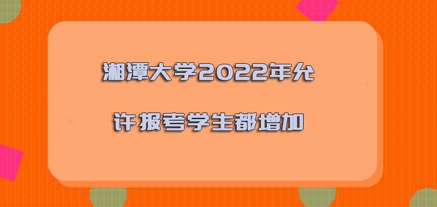 湘潭大学非全日制研究生2022年允许报考的学生都是增加的