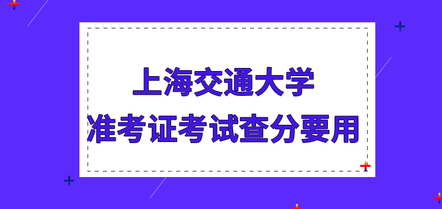 上海交通大学在职研究生准考证是考试查分都要用的吗此证件的电子版不可并不适用吗