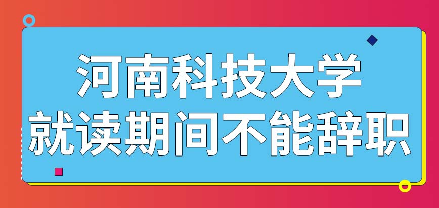 河南科技大学在职研究生的学习者能在就读期间辞去工作吗本校支持线上来学吗