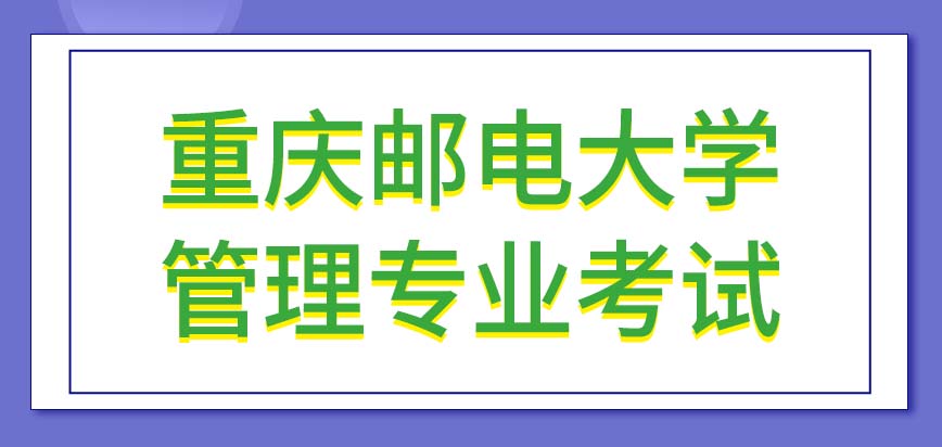 重庆邮电大学在职研究生管理专业从下午开始考试吗管理专业的国家线一般是多少呢