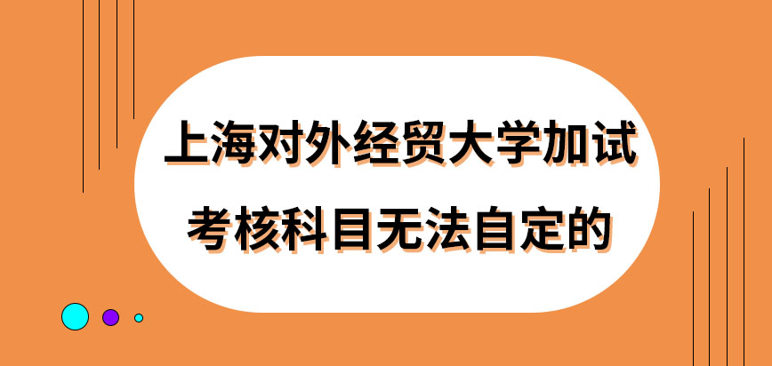 上海对外经贸大学在职研究生需加试的话科目可自定吗加试就院校来命题吗