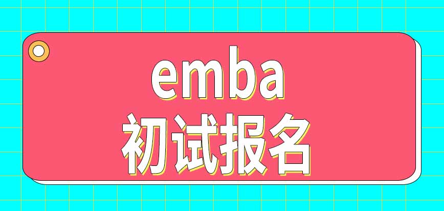 今年报考emba要在什么时候参加初试呢什么时候可以去报名呢