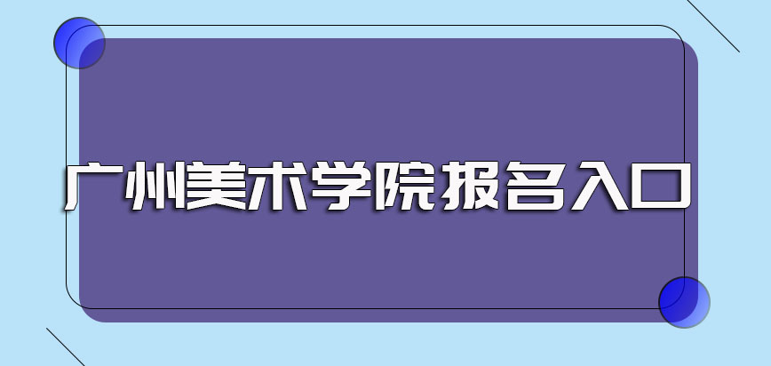 广州美术学院非全日制研究生的网上报名入口以及现场确认环节规定