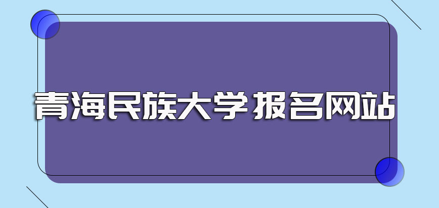 青海民族大学非全日制研究生的报名网站是哪一个报名的流程是怎样的