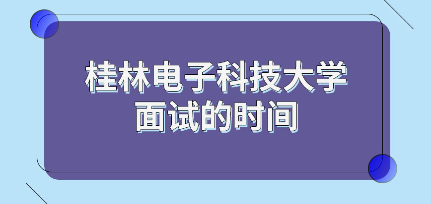 桂林电子科技大学在职研究生面试安排在几月呢面试审查问题是固定的吗