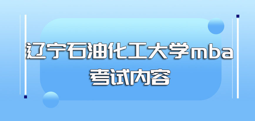 辽宁石油化工大学mba入学阶段的初复试考核主要内容介绍